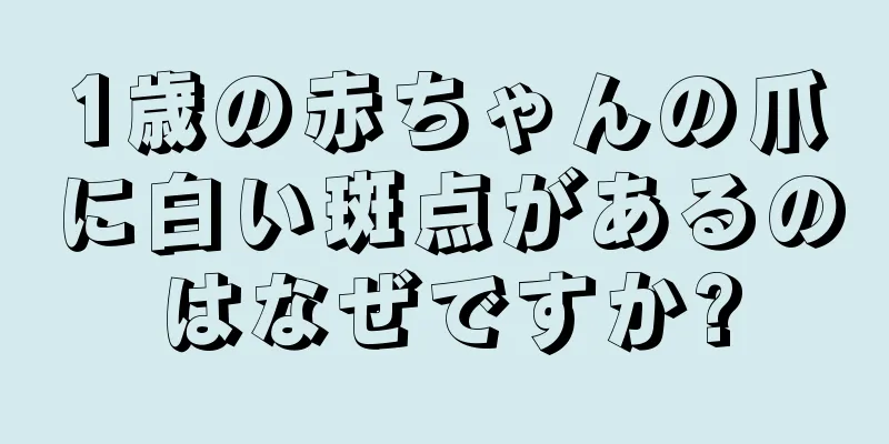 1歳の赤ちゃんの爪に白い斑点があるのはなぜですか?