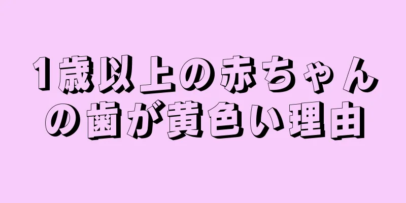 1歳以上の赤ちゃんの歯が黄色い理由