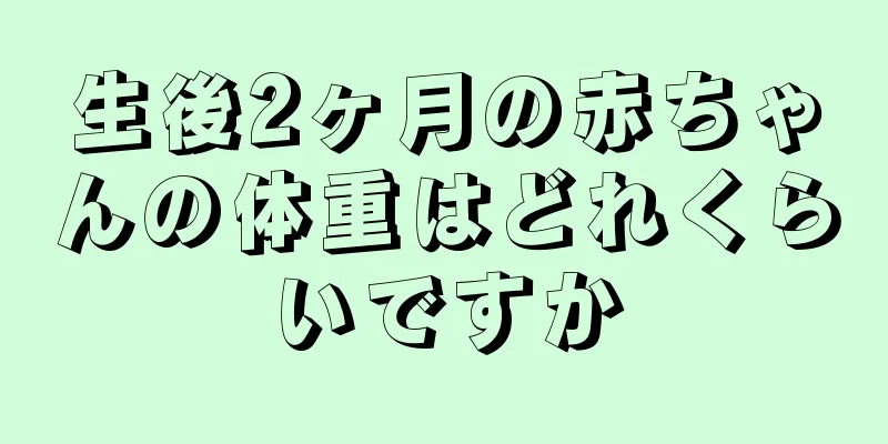 生後2ヶ月の赤ちゃんの体重はどれくらいですか