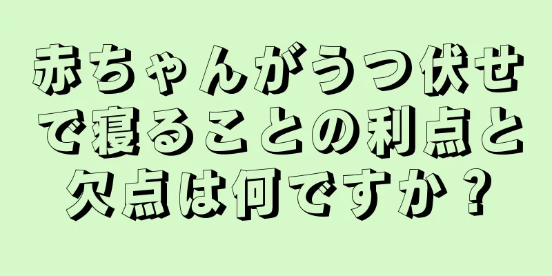 赤ちゃんがうつ伏せで寝ることの利点と欠点は何ですか？