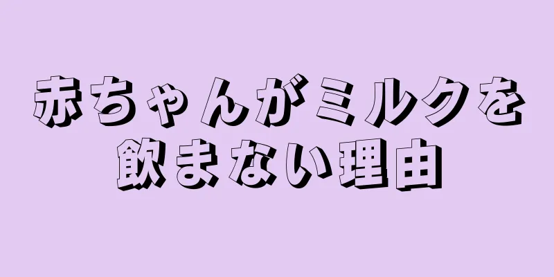 赤ちゃんがミルクを飲まない理由