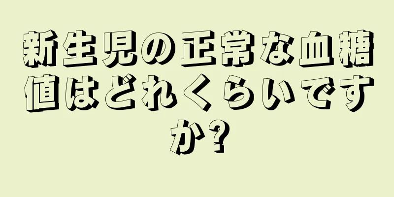 新生児の正常な血糖値はどれくらいですか?
