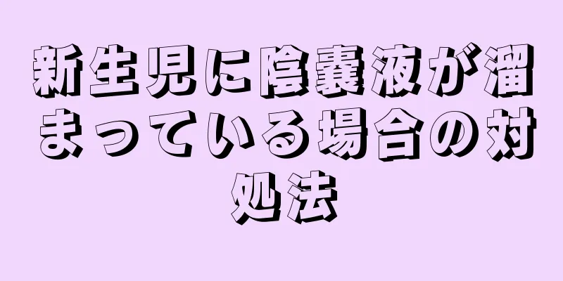 新生児に陰嚢液が溜まっている場合の対処法