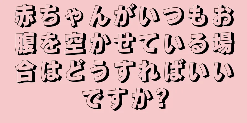 赤ちゃんがいつもお腹を空かせている場合はどうすればいいですか?