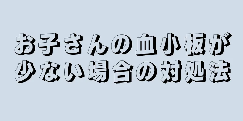 お子さんの血小板が少ない場合の対処法