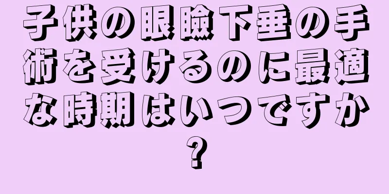 子供の眼瞼下垂の手術を受けるのに最適な時期はいつですか?