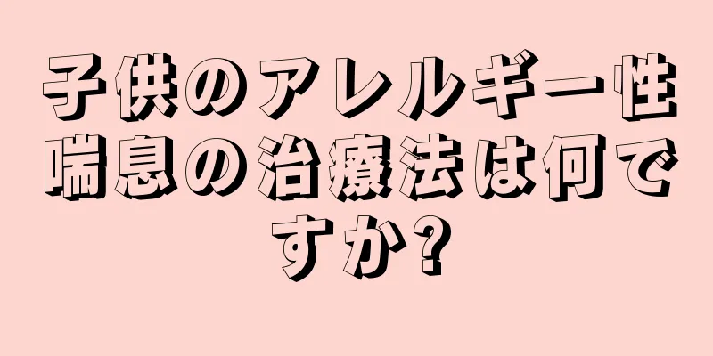 子供のアレルギー性喘息の治療法は何ですか?