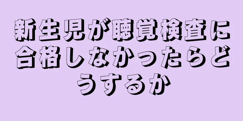 新生児が聴覚検査に合格しなかったらどうするか