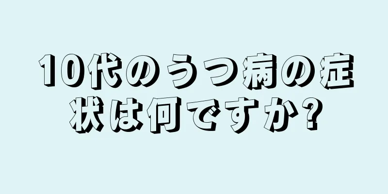 10代のうつ病の症状は何ですか?