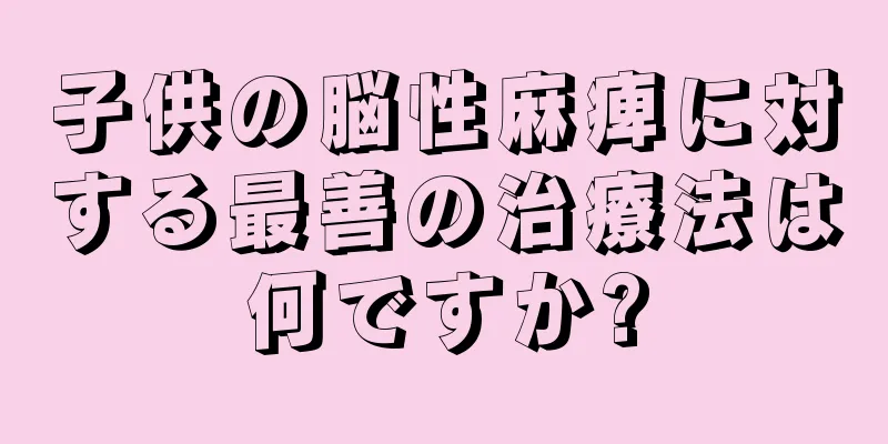 子供の脳性麻痺に対する最善の治療法は何ですか?