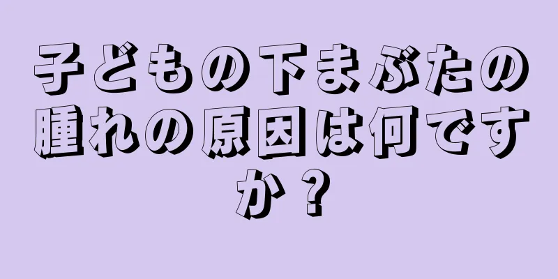 子どもの下まぶたの腫れの原因は何ですか？