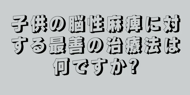 子供の脳性麻痺に対する最善の治療法は何ですか?