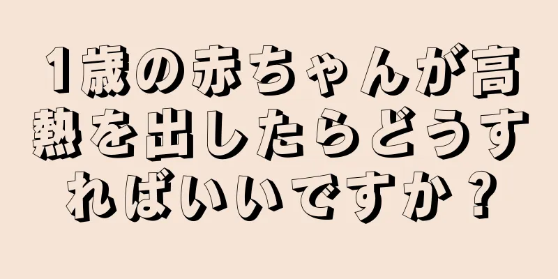 1歳の赤ちゃんが高熱を出したらどうすればいいですか？