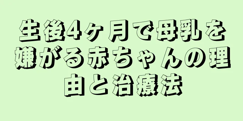 生後4ヶ月で母乳を嫌がる赤ちゃんの理由と治療法