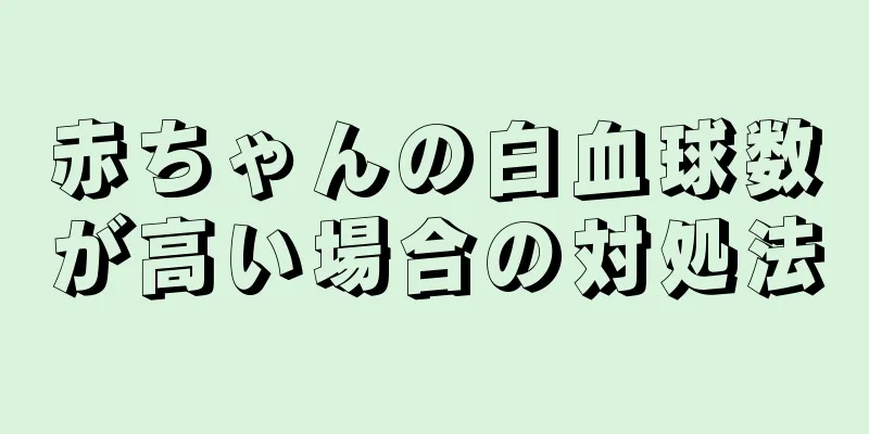 赤ちゃんの白血球数が高い場合の対処法