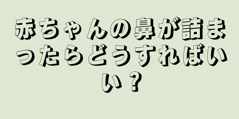 赤ちゃんの鼻が詰まったらどうすればいい？