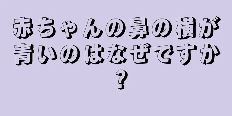 赤ちゃんの鼻の横が青いのはなぜですか？