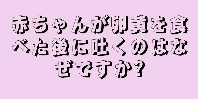 赤ちゃんが卵黄を食べた後に吐くのはなぜですか?