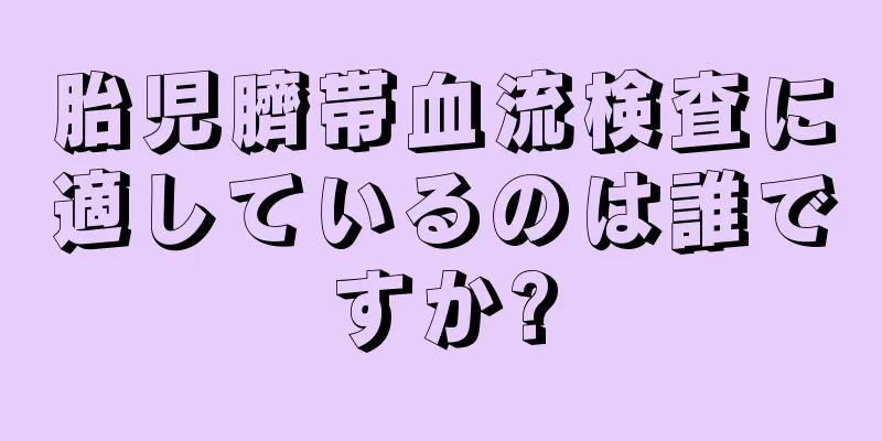 胎児臍帯血流検査に適しているのは誰ですか?