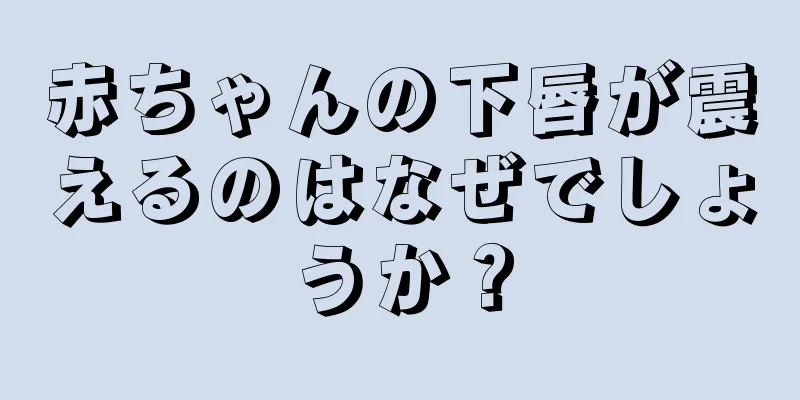 赤ちゃんの下唇が震えるのはなぜでしょうか？