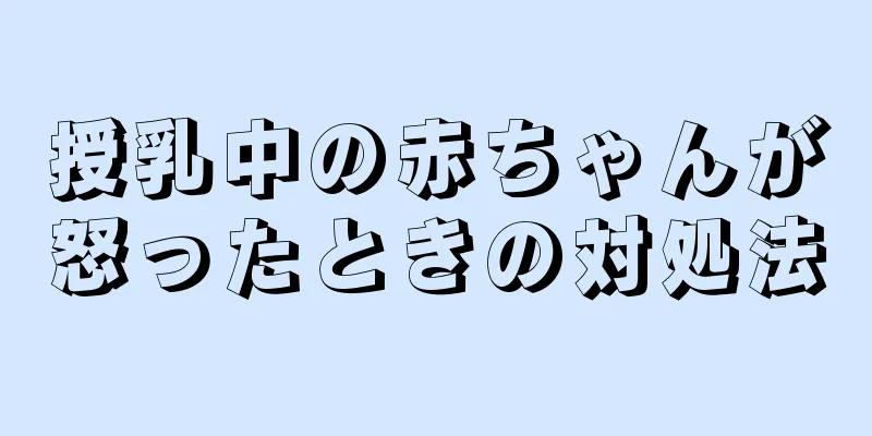 授乳中の赤ちゃんが怒ったときの対処法