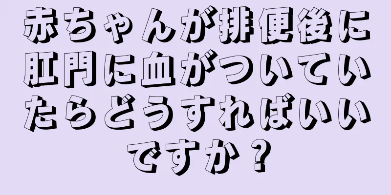赤ちゃんが排便後に肛門に血がついていたらどうすればいいですか？