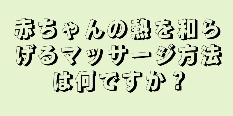 赤ちゃんの熱を和らげるマッサージ方法は何ですか？