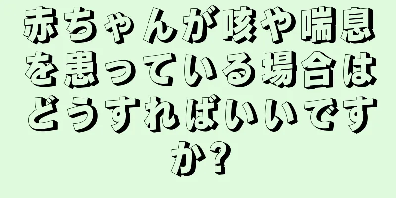 赤ちゃんが咳や喘息を患っている場合はどうすればいいですか?