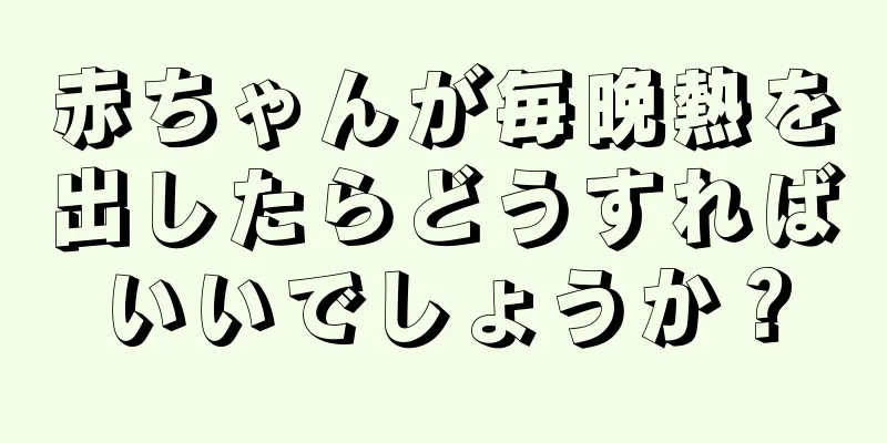 赤ちゃんが毎晩熱を出したらどうすればいいでしょうか？