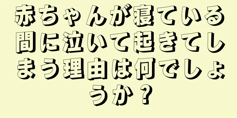 赤ちゃんが寝ている間に泣いて起きてしまう理由は何でしょうか？