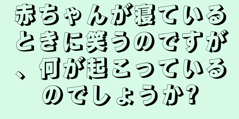 赤ちゃんが寝ているときに笑うのですが、何が起こっているのでしょうか?