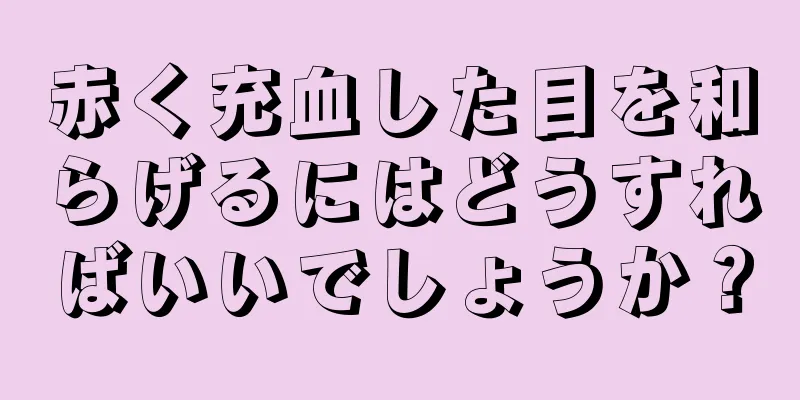 赤く充血した目を和らげるにはどうすればいいでしょうか？