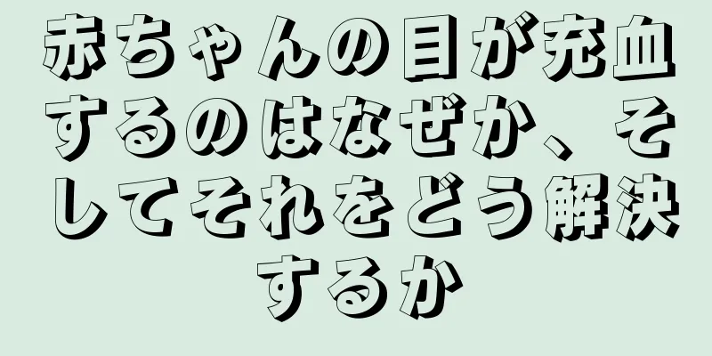 赤ちゃんの目が充血するのはなぜか、そしてそれをどう解決するか
