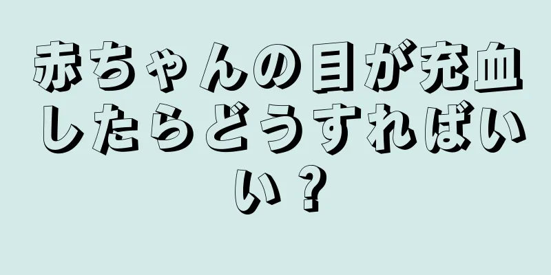 赤ちゃんの目が充血したらどうすればいい？