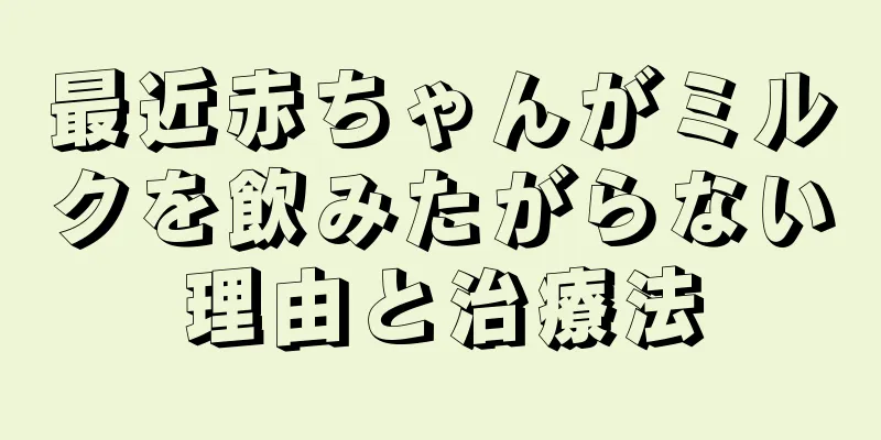 最近赤ちゃんがミルクを飲みたがらない理由と治療法
