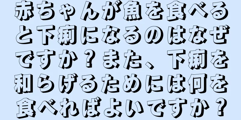 赤ちゃんが魚を食べると下痢になるのはなぜですか？また、下痢を和らげるためには何を食べればよいですか？
