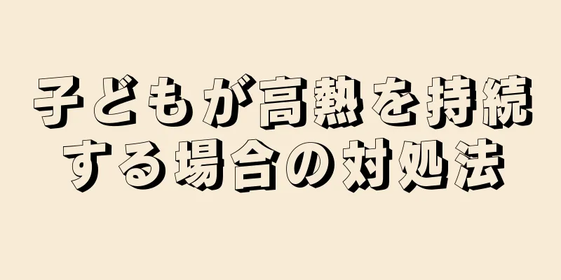子どもが高熱を持続する場合の対処法