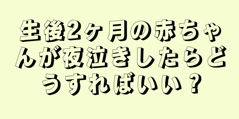 生後2ヶ月の赤ちゃんが夜泣きしたらどうすればいい？