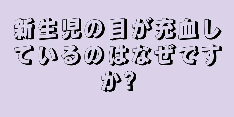 新生児の目が充血しているのはなぜですか?
