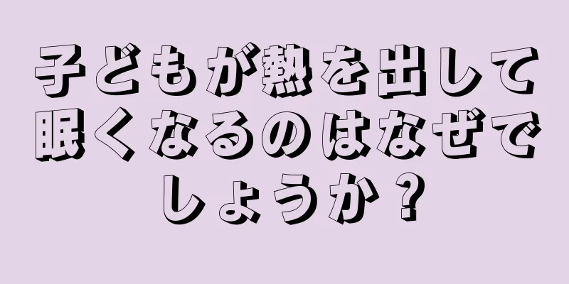 子どもが熱を出して眠くなるのはなぜでしょうか？