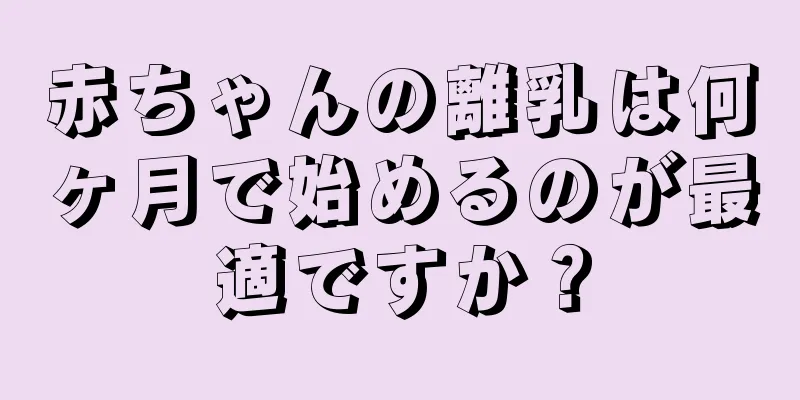 赤ちゃんの離乳は何ヶ月で始めるのが最適ですか？