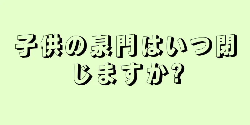子供の泉門はいつ閉じますか?