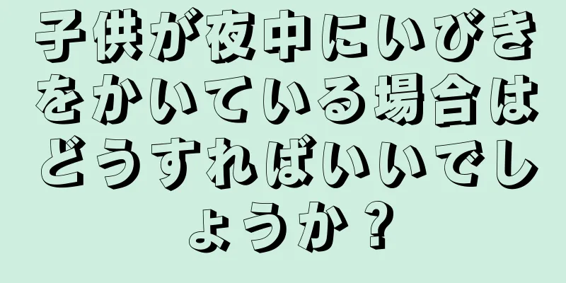 子供が夜中にいびきをかいている場合はどうすればいいでしょうか？