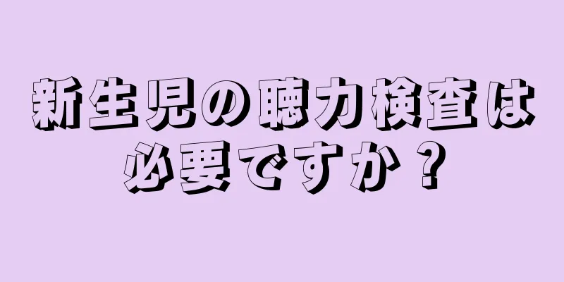 新生児の聴力検査は必要ですか？