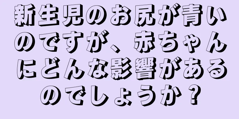 新生児のお尻が青いのですが、赤ちゃんにどんな影響があるのでしょうか？