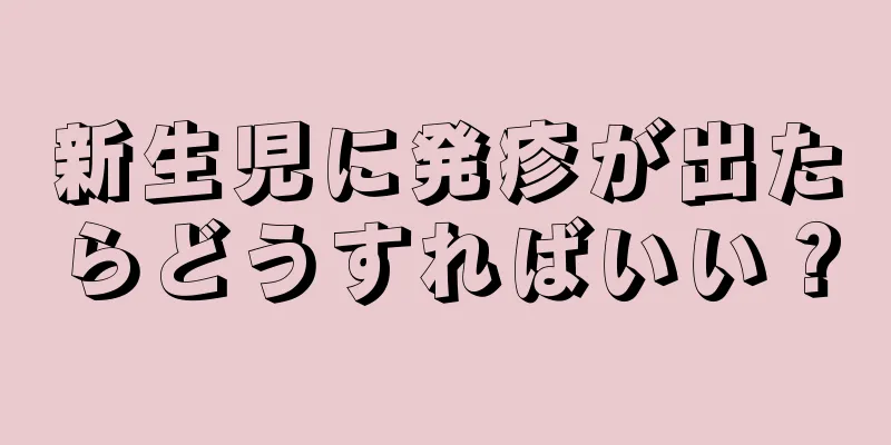 新生児に発疹が出たらどうすればいい？
