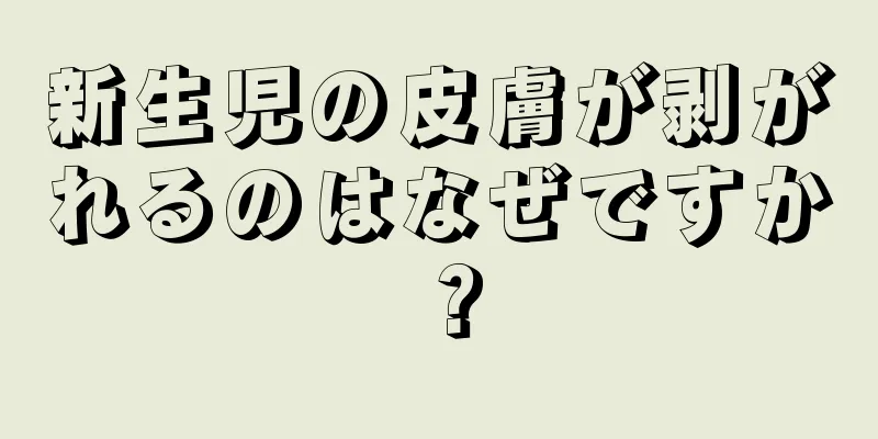 新生児の皮膚が剥がれるのはなぜですか？
