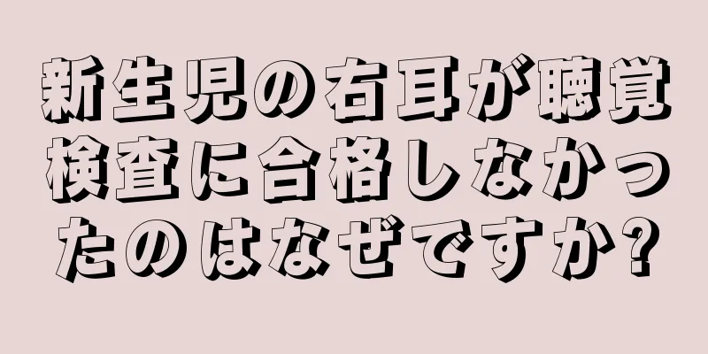 新生児の右耳が聴覚検査に合格しなかったのはなぜですか?