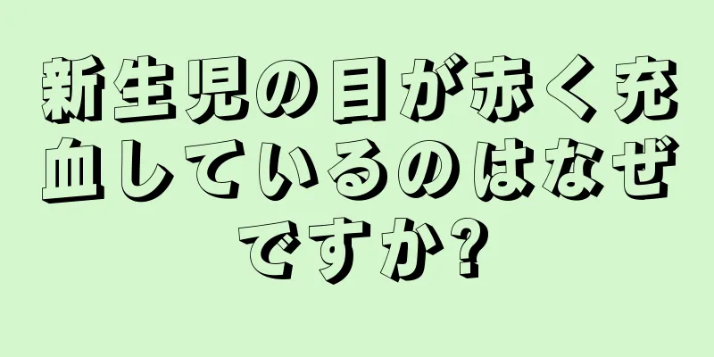 新生児の目が赤く充血しているのはなぜですか?