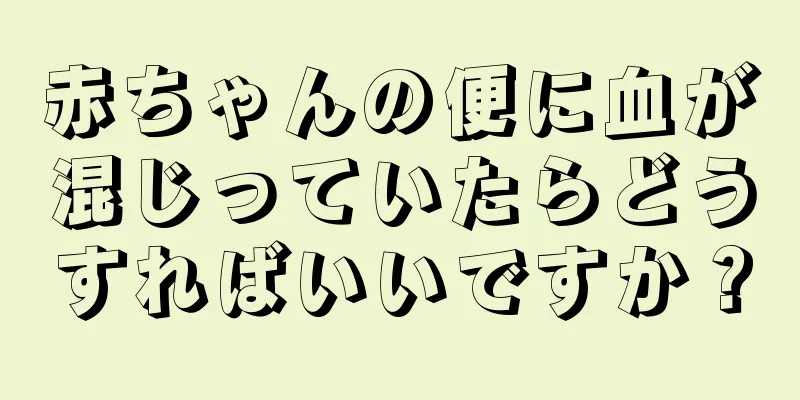 赤ちゃんの便に血が混じっていたらどうすればいいですか？